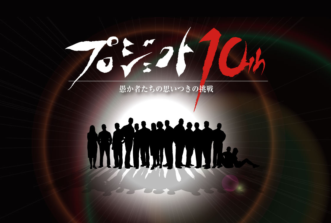 プロジェクト10th　愚か者たちの思いつきの挑戦
