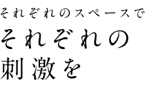 それぞれのスペースでそれぞれの刺激を