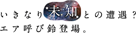 いきなり未知との遭遇？エア呼び鈴登場。