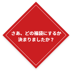 さあ、どの福袋にするか決まりましたか?