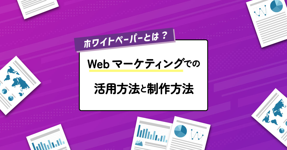 ホワイトペーパーとは？Webマーケティングでの活用方法と制作方法